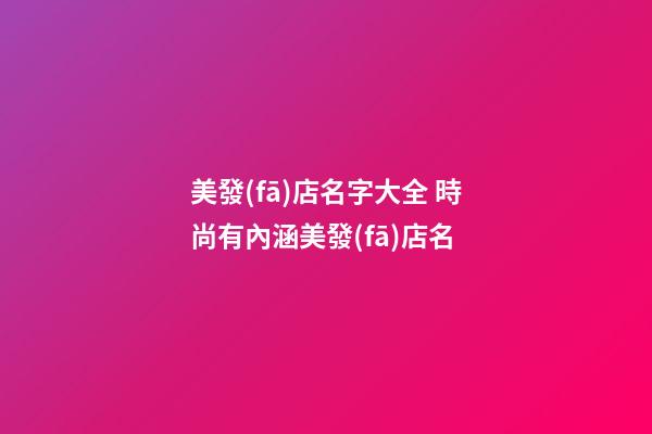 美發(fā)店名字大全 時尚有內涵美發(fā)店名-第1張-店鋪起名-玄機派